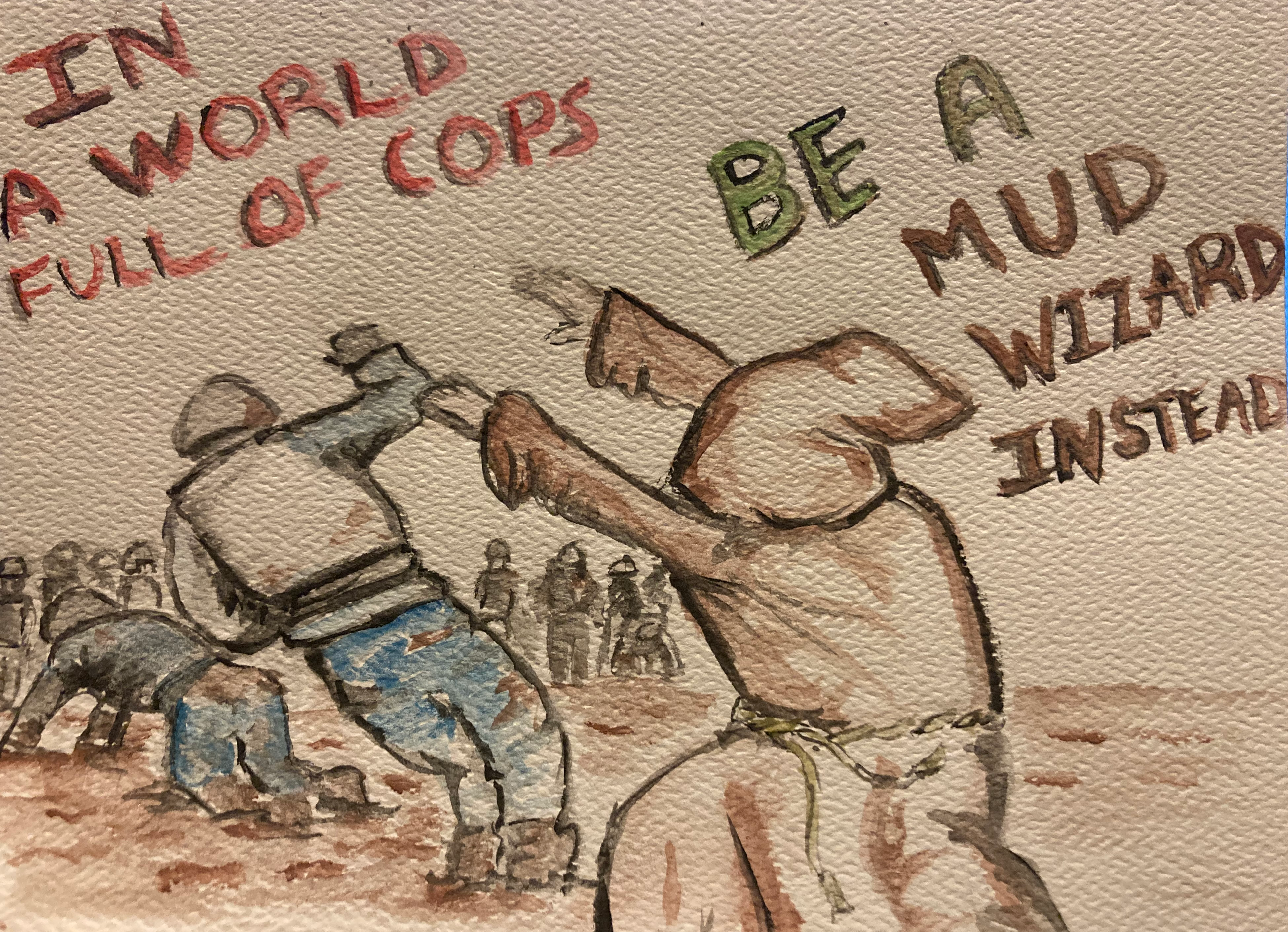 A monk in brown garb, shoving a police officer in into the mud. Another officer is on hands and knees strugling in the mud as a line of cops looks on in the background. The text reads 'IN A WORLD FULL OF COPS, BE A MUD WIZARD INSTEAD'